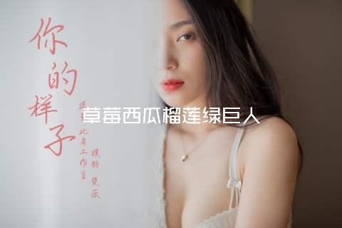 草莓西瓜榴莲绿巨人